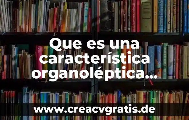 Que es una caracteristica de una revista tematica 6 Que es una característica organoléptica farmacos