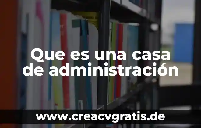 Casa migrantes que es 6 Que es una casa de administración
