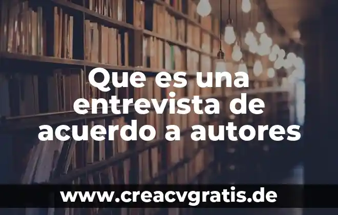 Qué es entrevista y tipos de entrevista 8 Que es una entrevista de acuerdo a autores