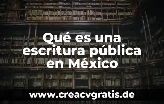 Que es la escritura pública número 7 Qué es una escritura pública en México