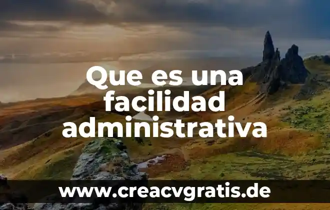 Que es una meta para un administrativa 3 Que es una facilidad administrativa