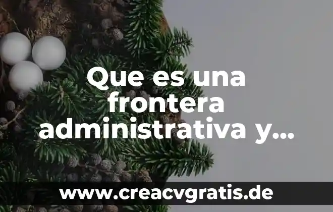 Que es una meta para un administrativa 4 Que es una frontera administrativa y una natural