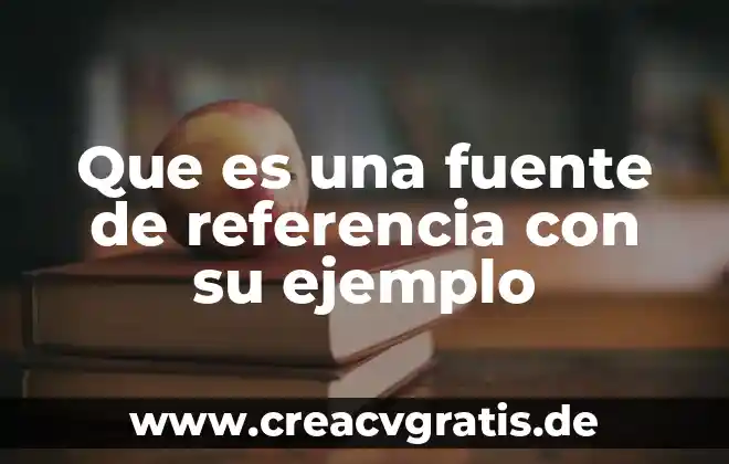 Que es una fuente y cuantos tipos de fuentes hay 5 Que es una fuente de referencia con su ejemplo