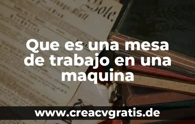Que es una mesa y sus caracteristicas 7 Que es una mesa de trabajo en una maquina