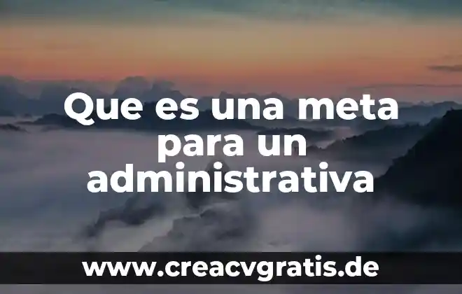 Que es una facilidad administrativa 6 Que es una meta para un administrativa