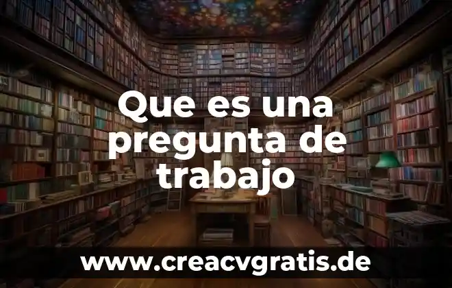Que es trabajo de escritorio en tesis 7 Que es una pregunta de trabajo