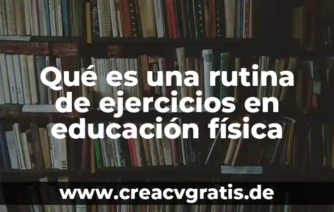 Que es la planta rutina 5 Qué es una rutina de ejercicios en educación física
