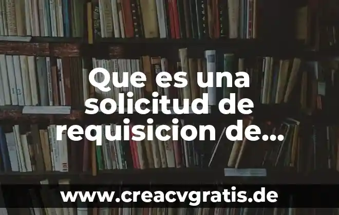 Que es una requisicion de empleo ejemplo 3 Que es una solicitud de requisicion de personal
