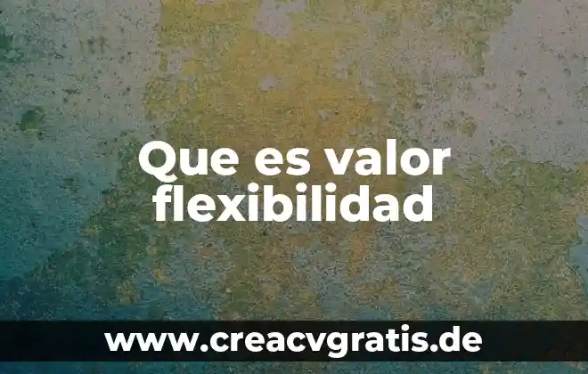 Que es la flexibilidad del agua 6 Que es valor flexibilidad