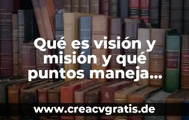 Visión misión que es 7 Qué es visión y misión y qué puntos maneja personal