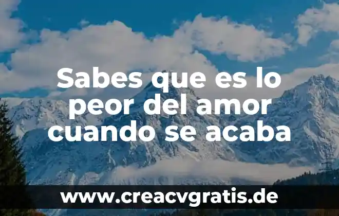 Que es peor que perder el amor de tu vida 5 Sabes que es lo peor del amor cuando se acaba