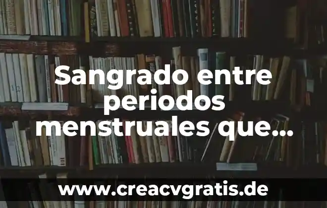 Que es el sangrado en el periodo mestrual 4 Sangrado entre periodos menstruales que es
