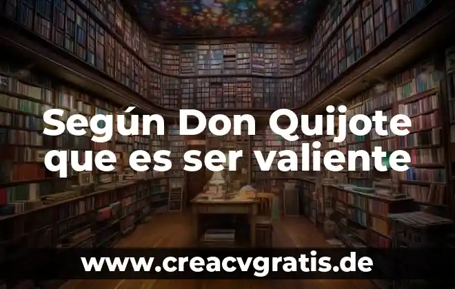 Que es ser valiente para don quijote 4 Según Don Quijote que es ser valiente