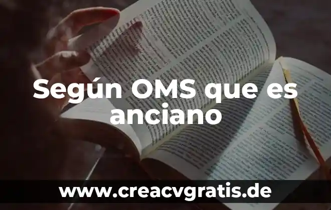 Qué es el agua según la OMS 6 Según OMS que es anciano