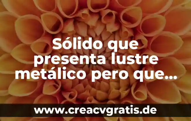 Qué es un sólido TP 3 Sólido que presenta lustre metálico pero que es quebradizo