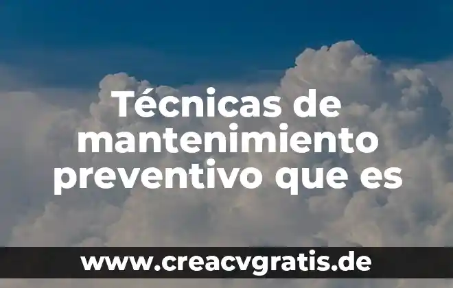 Que es mantenimiento y sus tipos 6 Técnicas de mantenimiento preventivo que es